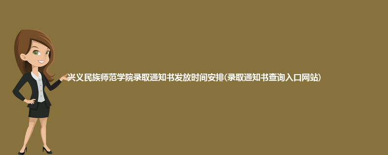 兴义民族师范学院录取通知书发放时间安排(录取通知书查询入口网站)