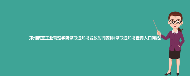 郑州航空工业管理学院录取通知书发放时间安排(录取通知书查询入口网站)