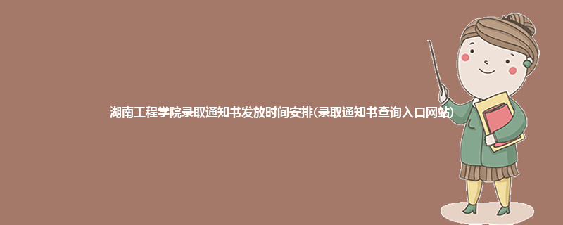 湖南工程学院录取通知书发放时间安排(录取通知书查询入口网站)