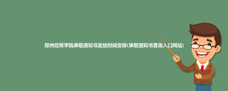 郑州经贸学院录取通知书发放时间安排(录取通知书查询入口网站)
