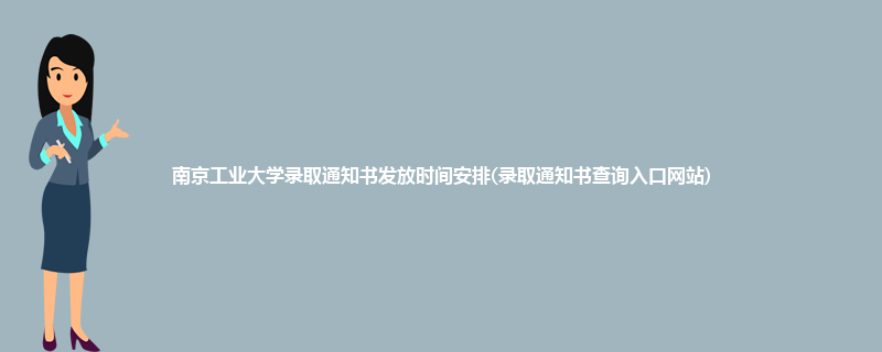 南京工业大学录取通知书发放时间安排(录取通知书查询入口网站)