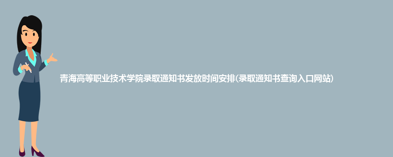 青海高等职业技术学院录取通知书发放时间安排(录取通知书查询入口网站)