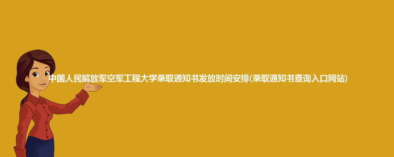 中国人民解放军空军工程大学录取通知书发放时间安排(录取通知书查询入口网站)