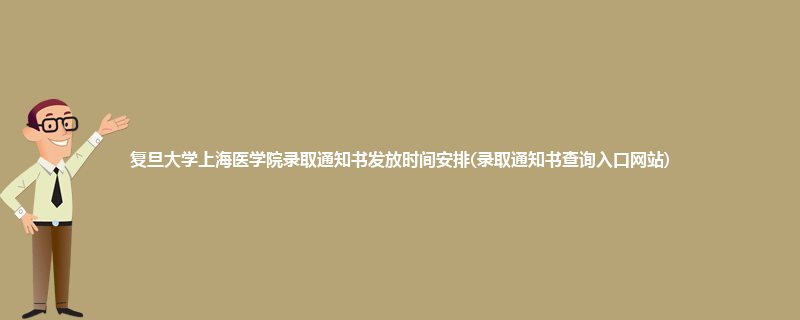 复旦大学上海医学院录取通知书发放时间安排(录取通知书查询入口网站)