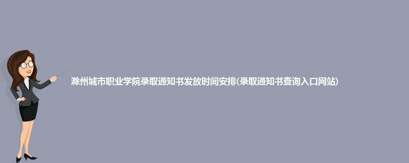 滁州城市职业学院录取通知书发放时间安排(录取通知书查询入口网站)