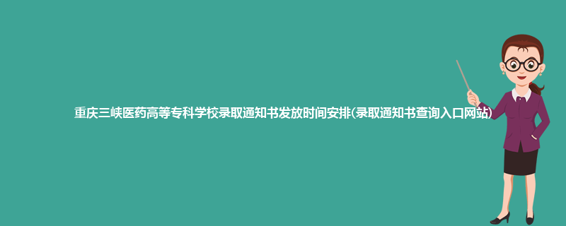 重庆三峡医药高等专科学校录取通知书发放时间安排(录取通知书查询入口网站)