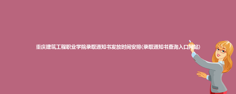 重庆建筑工程职业学院录取通知书发放时间安排(录取通知书查询入口网站)