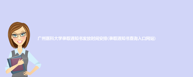 广州医科大学录取通知书发放时间安排(录取通知书查询入口网站)
