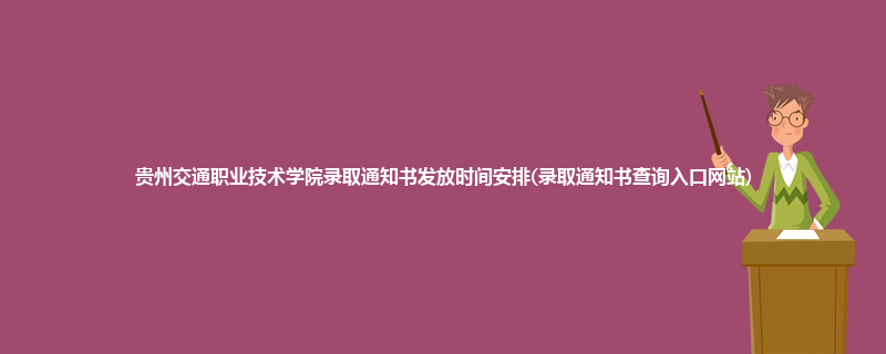 贵州交通职业技术学院录取通知书发放时间安排(录取通知书查询入口网站)