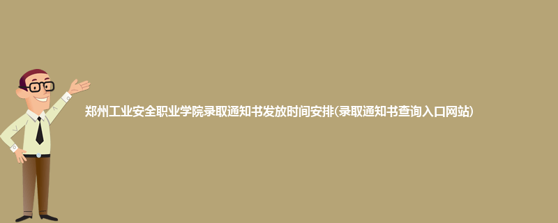 郑州工业安全职业学院录取通知书发放时间安排(录取通知书查询入口网站)