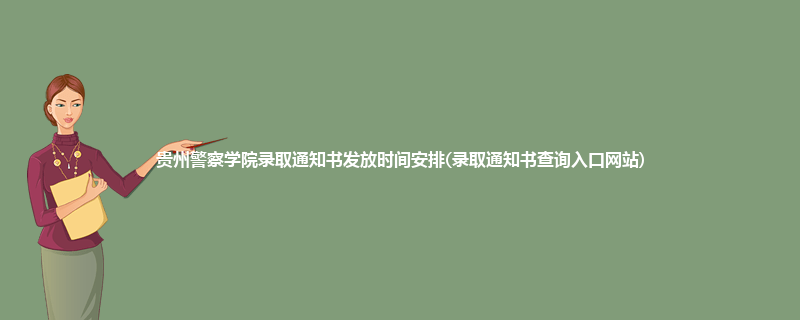贵州警察学院录取通知书发放时间安排(录取通知书查询入口网站)