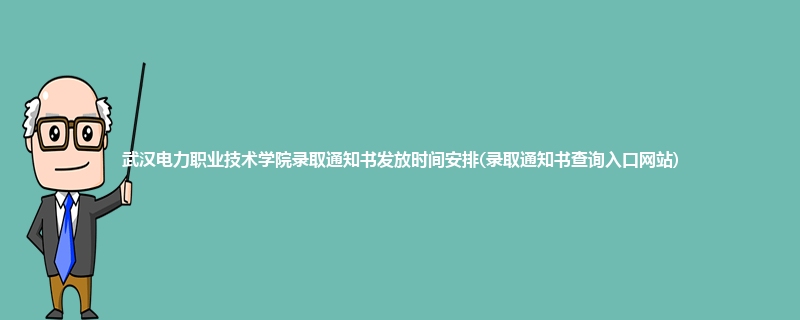 武汉电力职业技术学院录取通知书发放时间安排(录取通知书查询入口网站)