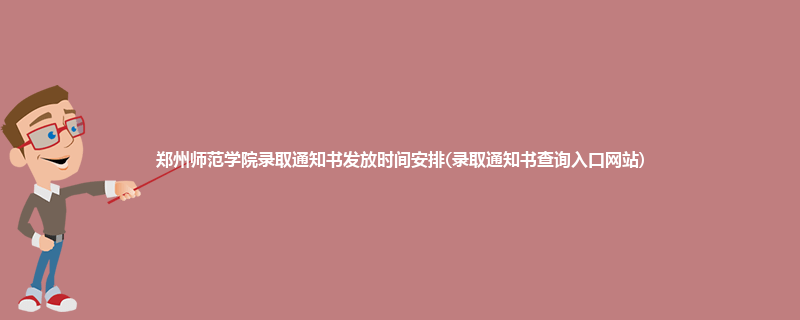 郑州师范学院录取通知书发放时间安排(录取通知书查询入口网站)