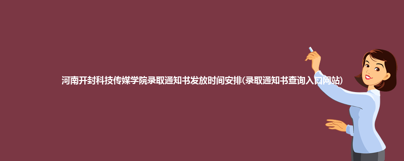 河南开封科技传媒学院录取通知书发放时间安排(录取通知书查询入口网站)