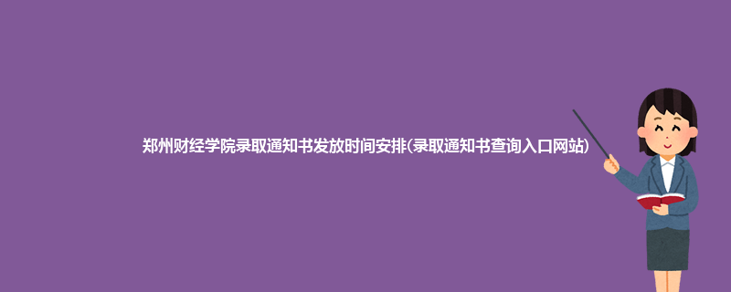 郑州财经学院录取通知书发放时间安排(录取通知书查询入口网站)