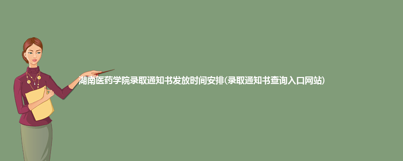 湖南医药学院录取通知书发放时间安排(录取通知书查询入口网站)