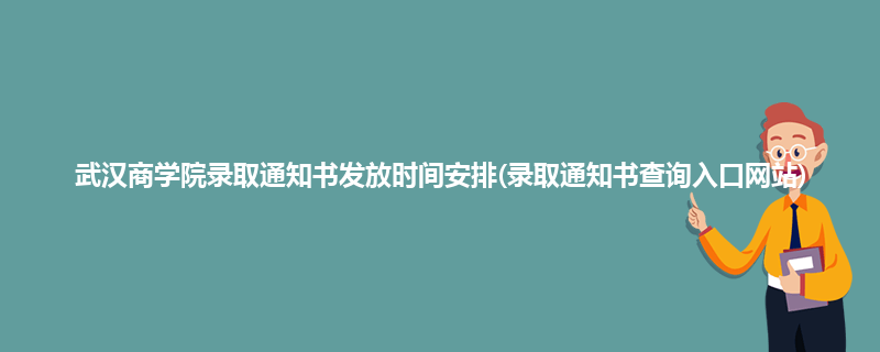 武汉商学院录取通知书发放时间安排(录取通知书查询入口网站)