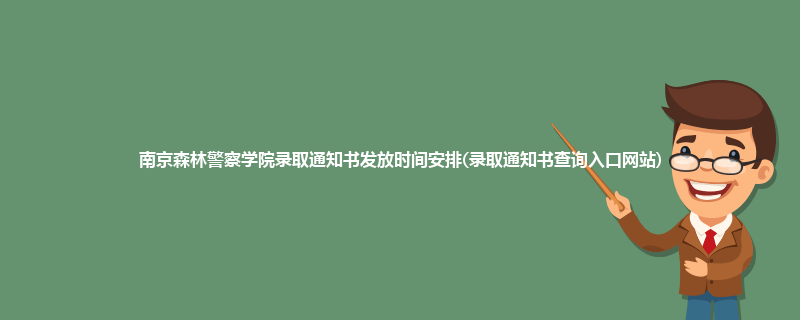 南京森林警察学院录取通知书发放时间安排(录取通知书查询入口网站)