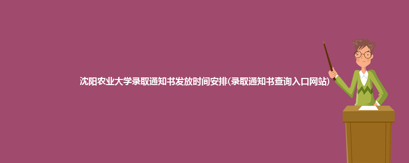 沈阳农业大学录取通知书发放时间安排(录取通知书查询入口网站)