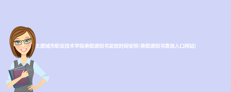 太原城市职业技术学院录取通知书发放时间安排(录取通知书查询入口网站)