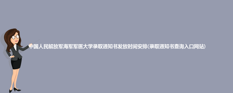 中国人民解放军海军军医大学录取通知书发放时间安排(录取通知书查询入口网站)