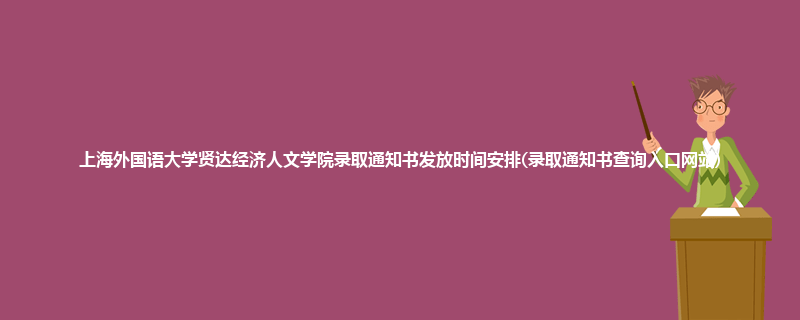 上海外国语大学贤达经济人文学院录取通知书发放时间安排(录取通知书查询入口网站)