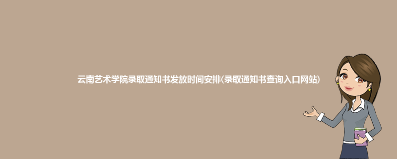 云南艺术学院录取通知书发放时间安排(录取通知书查询入口网站)