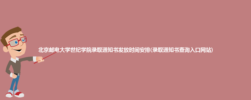 北京邮电大学世纪学院录取通知书发放时间安排(录取通知书查询入口网站)