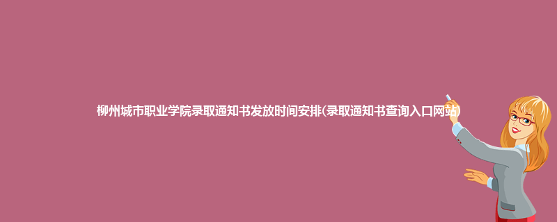 柳州城市职业学院录取通知书发放时间安排(录取通知书查询入口网站)