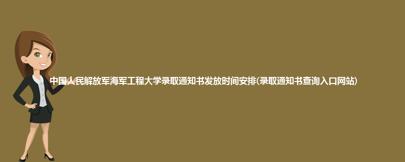 中国人民解放军海军工程大学录取通知书发放时间安排(录取通知书查询入口网站)