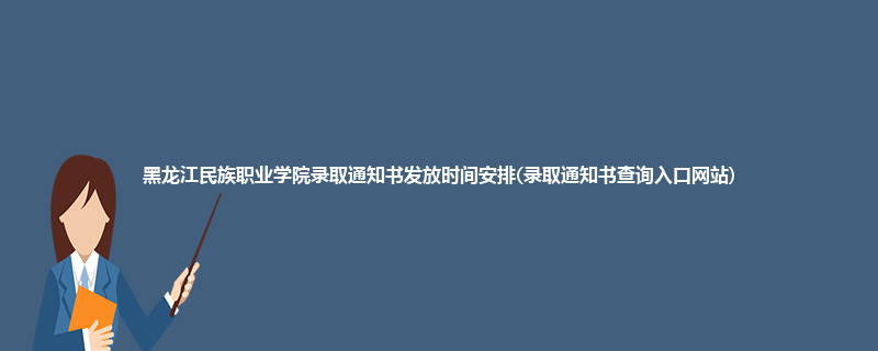 黑龙江民族职业学院录取通知书发放时间安排(录取通知书查询入口网站)