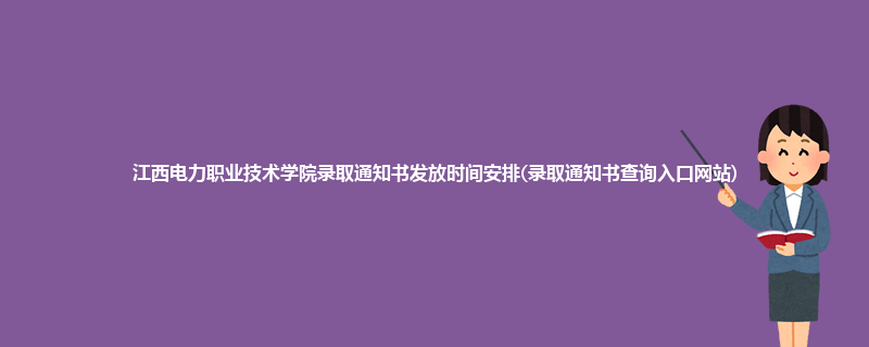 江西电力职业技术学院录取通知书发放时间安排(录取通知书查询入口网站)