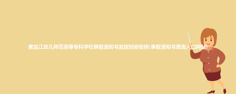 黑龙江幼儿师范高等专科学校录取通知书发放时间安排(录取通知书查询入口网站)