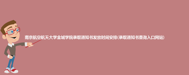 南京航空航天大学金城学院录取通知书发放时间安排(录取通知书查询入口网站)