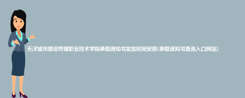 天津城市建设管理职业技术学院录取通知书发放时间安排(录取通知书查询入口网站)
