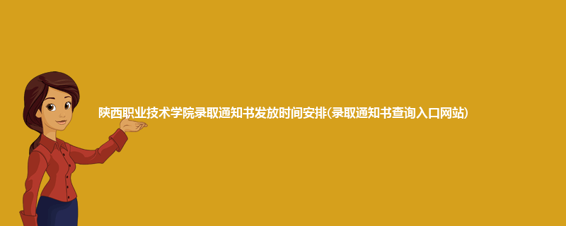 陕西职业技术学院录取通知书发放时间安排(录取通知书查询入口网站)