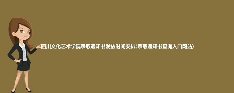 四川文化艺术学院录取通知书发放时间安排(录取通知书查询入口网站)