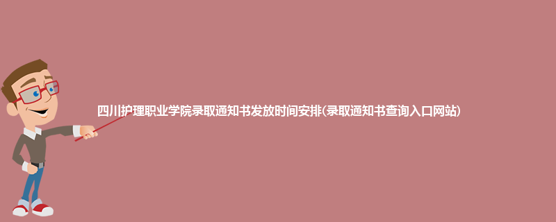 四川护理职业学院录取通知书发放时间安排(录取通知书查询入口网站)