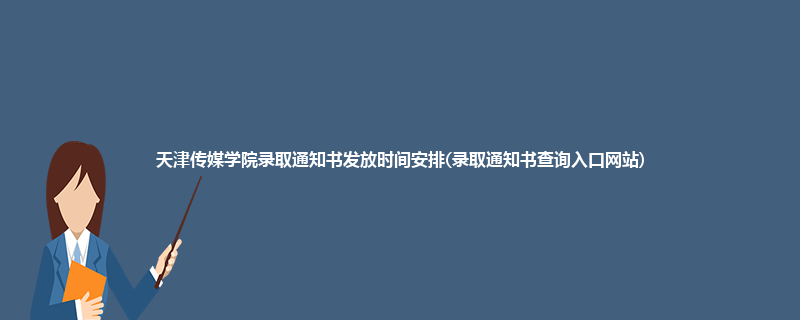 天津传媒学院录取通知书发放时间安排(录取通知书查询入口网站)