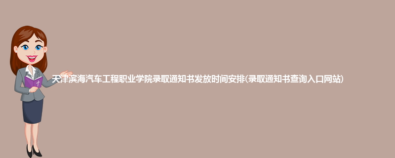 天津滨海汽车工程职业学院录取通知书发放时间安排(录取通知书查询入口网站)