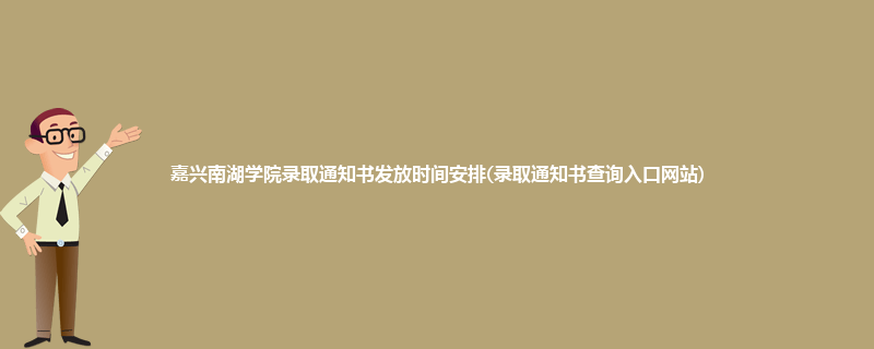 嘉兴南湖学院录取通知书发放时间安排(录取通知书查询入口网站)
