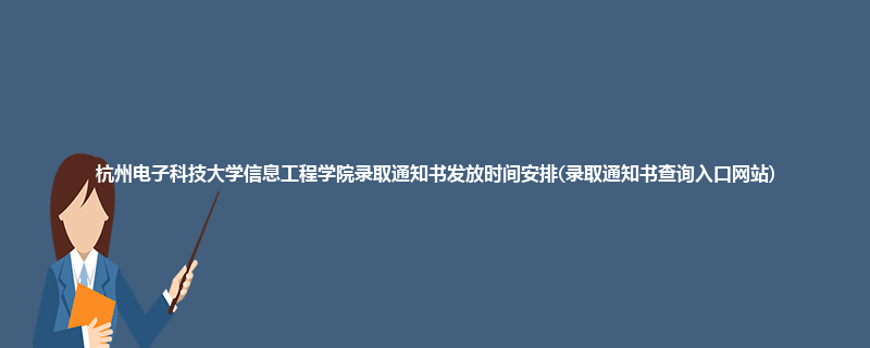 杭州电子科技大学信息工程学院录取通知书发放时间安排(录取通知书查询入口网站)