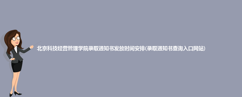 北京科技经营管理学院录取通知书发放时间安排(录取通知书查询入口网站)