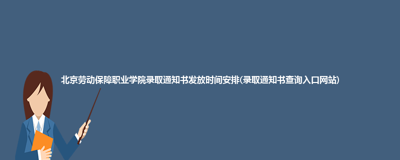 北京劳动保障职业学院录取通知书发放时间安排(录取通知书查询入口网站)