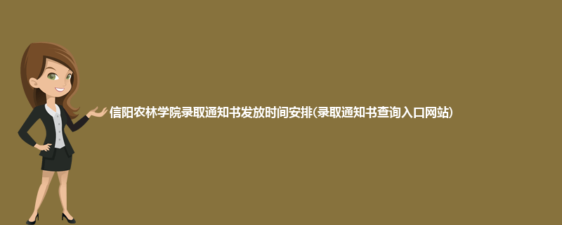信阳农林学院录取通知书发放时间安排(录取通知书查询入口网站)