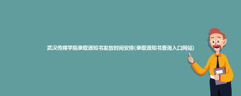 武汉传媒学院录取通知书发放时间安排(录取通知书查询入口网站)