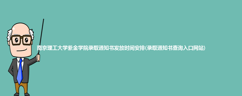 南京理工大学紫金学院录取通知书发放时间安排(录取通知书查询入口网站)
