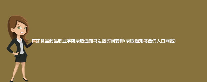 广东食品药品职业学院录取通知书发放时间安排(录取通知书查询入口网站)