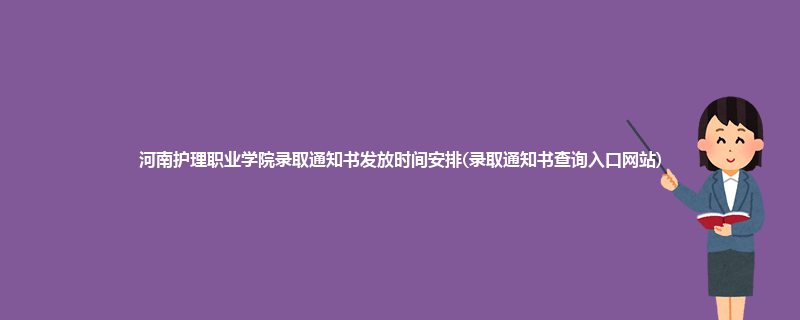 河南护理职业学院录取通知书发放时间安排(录取通知书查询入口网站)