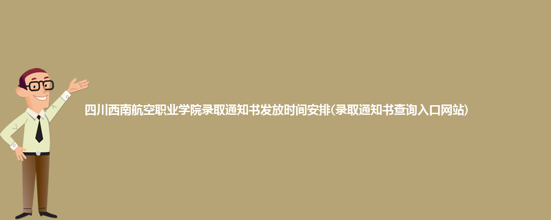 四川西南航空职业学院录取通知书发放时间安排(录取通知书查询入口网站)